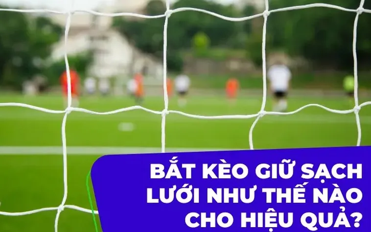 Kinh Nghiệm Đánh Kèo Giữ Sạch Lưới Chắc Thắng Từ Các Cao Thủ Sân Cỏ